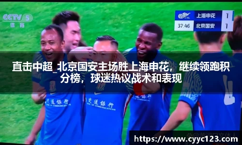 直击中超_北京国安主场胜上海申花，继续领跑积分榜，球迷热议战术和表现