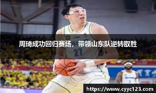 周琦成功回归赛场，带领山东队逆转取胜