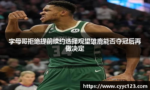 字母哥拒绝提前续约选择观望雄鹿能否夺冠后再做决定