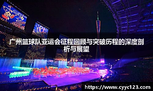 广州篮球队亚运会征程回顾与突破历程的深度剖析与展望
