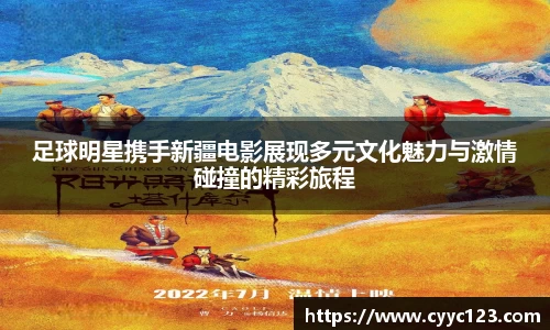 足球明星携手新疆电影展现多元文化魅力与激情碰撞的精彩旅程