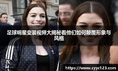 足球明星变装视频大揭秘看他们如何颠覆形象与风格